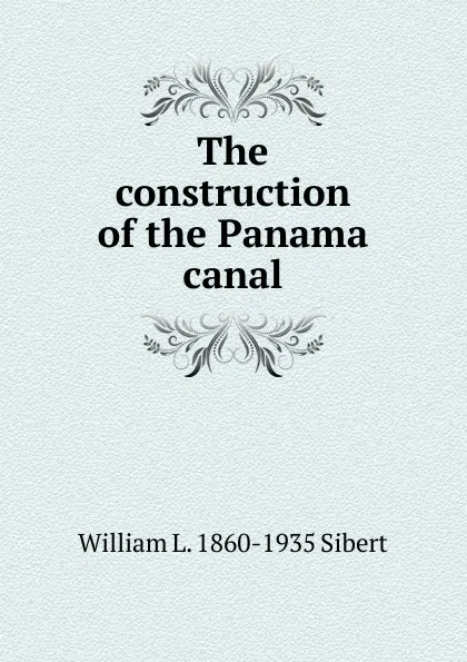 Обложка книги The construction of the Panama canal, William L. 1860-1935 Sibert