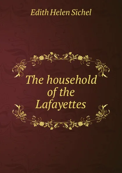 Обложка книги The household of the Lafayettes, Edith Helen Sichel