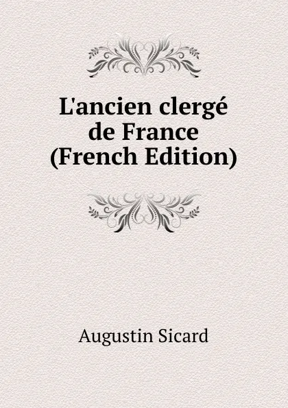 Обложка книги L.ancien clerge de France (French Edition), Augustin Sicard