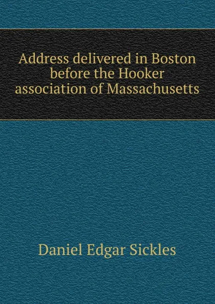 Обложка книги Address delivered in Boston before the Hooker association of Massachusetts, Daniel Edgar Sickles