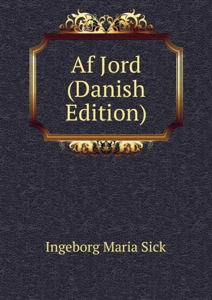 Обложка книги Af Jord (Danish Edition), Ingeborg Maria Sick