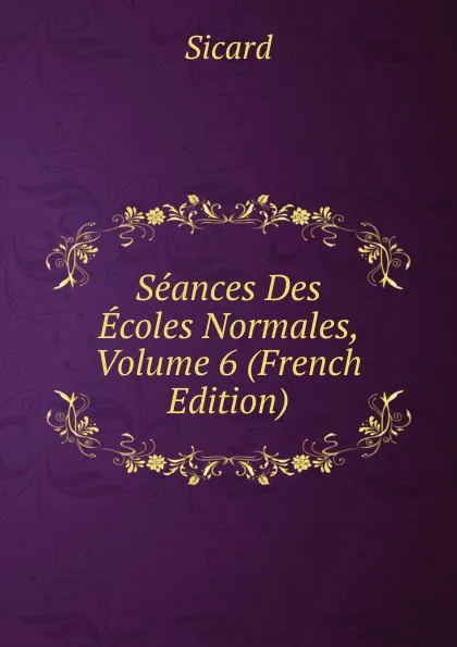 Обложка книги Seances Des Ecoles Normales, Volume 6 (French Edition), Sicard