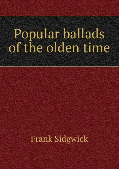 Обложка книги Popular ballads of the olden time, Frank Sidgwick