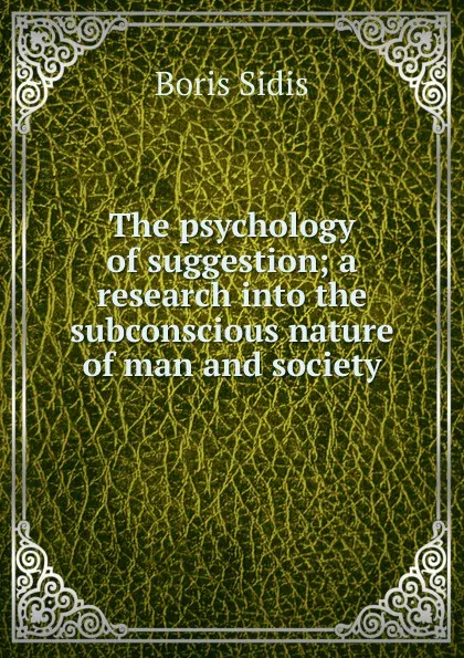 Обложка книги The psychology of suggestion; a research into the subconscious nature of man and society, Boris Sidis