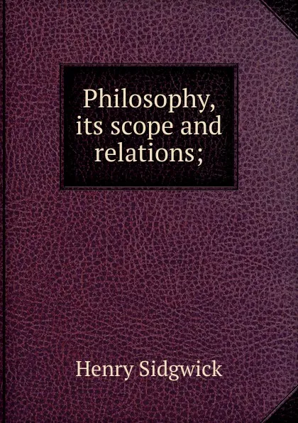 Обложка книги Philosophy, its scope and relations;, Henry Sidgwick