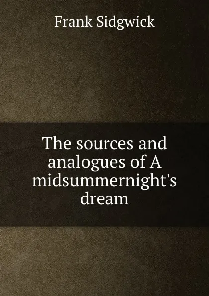 Обложка книги The sources and analogues of A midsummernight.s dream, Frank Sidgwick