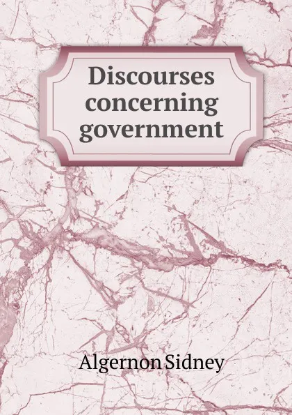 Обложка книги Discourses concerning government, Algernon Sidney