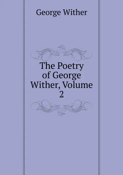 Обложка книги The Poetry of George Wither, Volume 2, George Wither