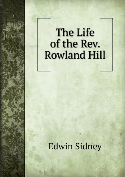 Обложка книги The Life of the Rev. Rowland Hill, Edwin Sidney