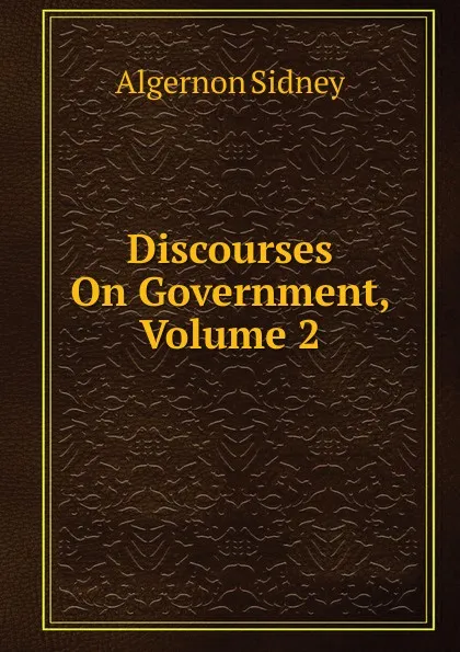 Обложка книги Discourses On Government, Volume 2, Algernon Sidney