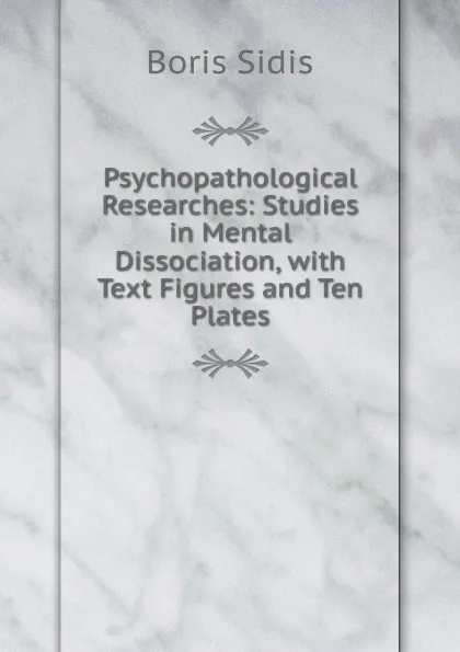 Обложка книги Psychopathological Researches: Studies in Mental Dissociation, with Text Figures and Ten Plates, Boris Sidis