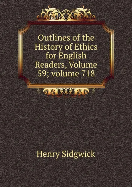 Обложка книги Outlines of the History of Ethics for English Readers, Volume 59;.volume 718, Henry Sidgwick