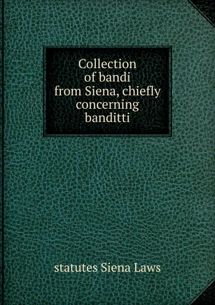 Обложка книги Collection of bandi from Siena, chiefly concerning banditti, statutes Siena Laws