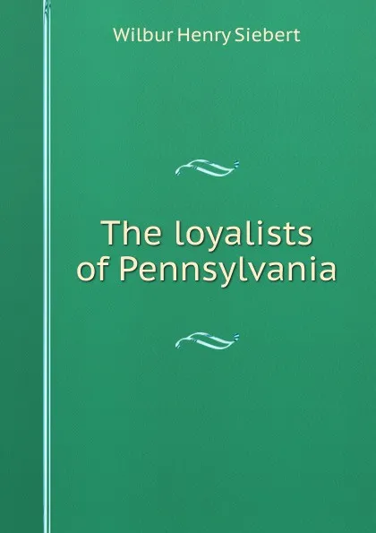 Обложка книги The loyalists of Pennsylvania, Wilbur Henry Siebert