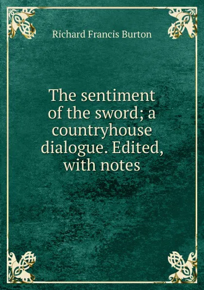Обложка книги The sentiment of the sword; a countryhouse dialogue. Edited, with notes, Richard Francis Burton