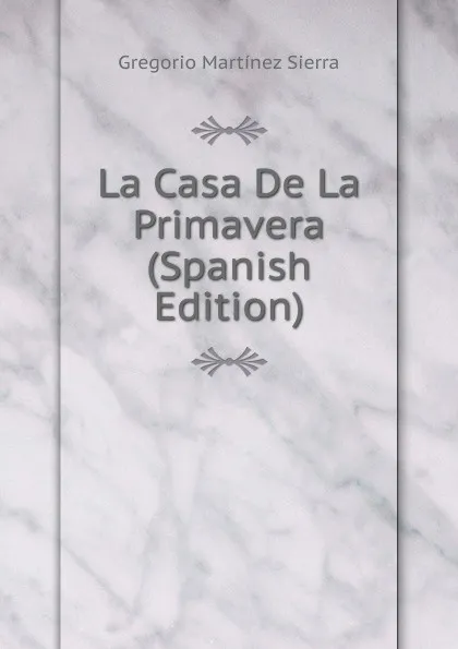 Обложка книги La Casa De La Primavera (Spanish Edition), Gregorio Martínez Sierra