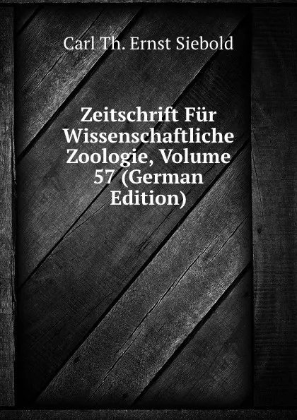 Обложка книги Zeitschrift Fur Wissenschaftliche Zoologie, Volume 57 (German Edition), Carl Th. Ernst Siebold