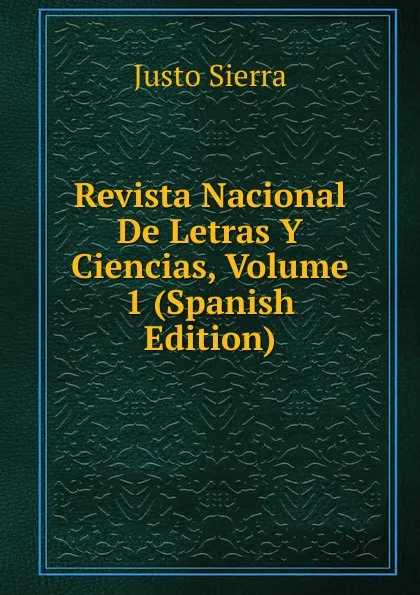 Обложка книги Revista Nacional De Letras Y Ciencias, Volume 1 (Spanish Edition), Justo Sierra