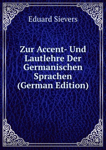 Обложка книги Zur Accent- Und Lautlehre Der Germanischen Sprachen (German Edition), Eduard Sievers