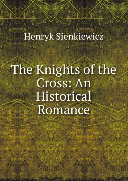 Обложка книги The Knights of the Cross: An Historical Romance, Sienkiewicz Henryk