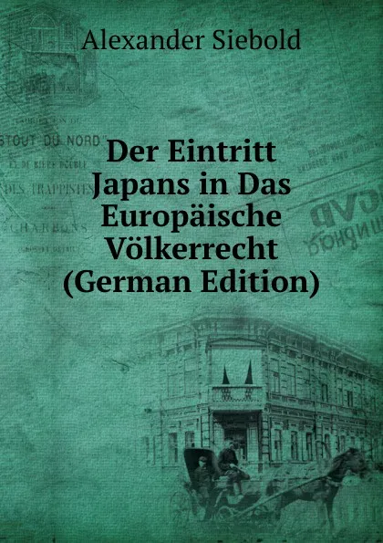 Обложка книги Der Eintritt Japans in Das Europaische Volkerrecht (German Edition), Alexander Siebold