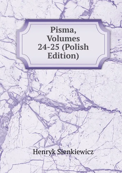 Обложка книги Pisma, Volumes 24-25 (Polish Edition), Sienkiewicz Henryk