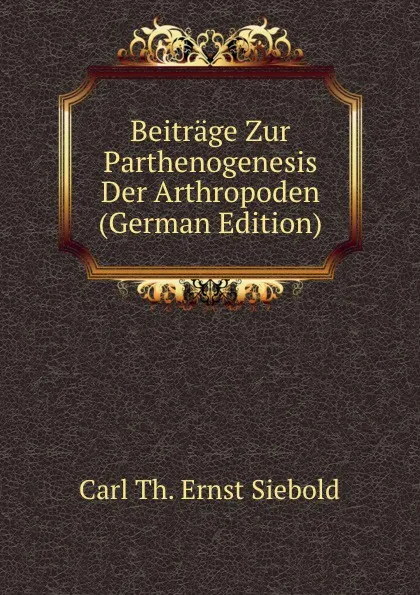 Обложка книги Beitrage Zur Parthenogenesis Der Arthropoden (German Edition), Carl Th. Ernst Siebold