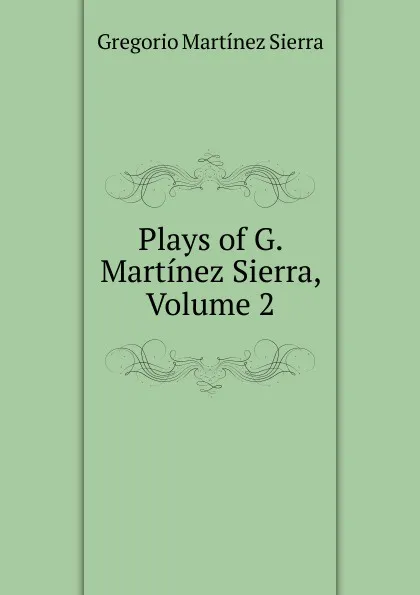 Обложка книги Plays of G. Martinez Sierra, Volume 2, Gregorio Martínez Sierra