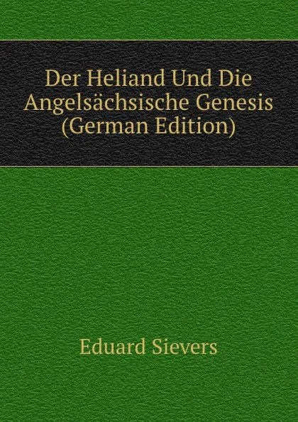 Обложка книги Der Heliand Und Die Angelsachsische Genesis (German Edition), Eduard Sievers