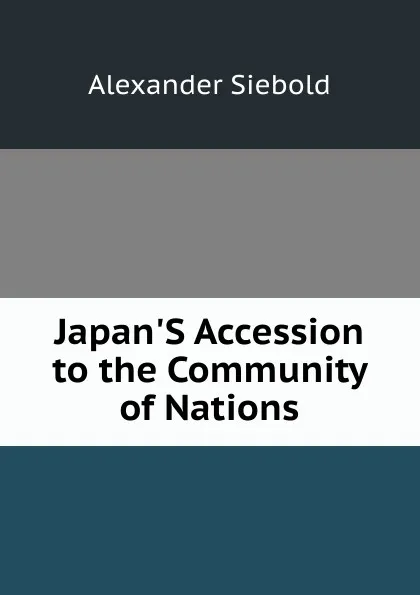 Обложка книги Japan.S Accession to the Community of Nations, Alexander Siebold