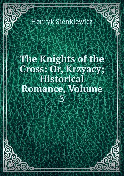 Обложка книги The Knights of the Cross: Or, Krzyacy; Historical Romance, Volume 3, Sienkiewicz Henryk