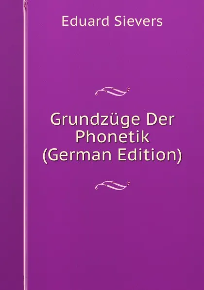 Обложка книги Grundzuge Der Phonetik (German Edition), Eduard Sievers