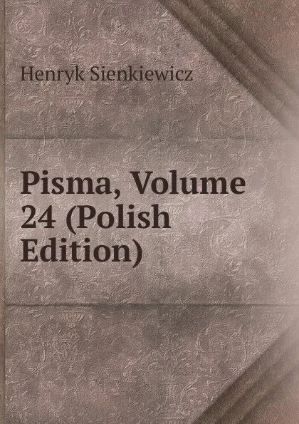 Обложка книги Pisma, Volume 24 (Polish Edition), Sienkiewicz Henryk