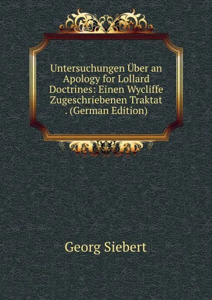 Обложка книги Untersuchungen Uber an Apology for Lollard Doctrines: Einen Wycliffe Zugeschriebenen Traktat . (German Edition), Georg Siebert