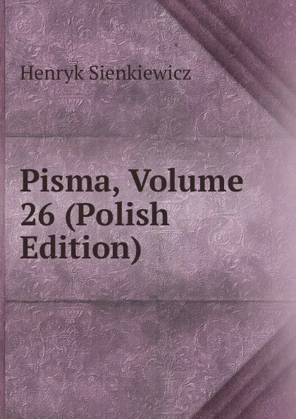 Обложка книги Pisma, Volume 26 (Polish Edition), Sienkiewicz Henryk