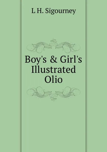 Обложка книги Boy.s . Girl.s Illustrated Olio, L. H. Sigourney