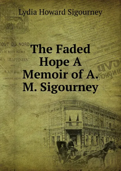 Обложка книги The Faded Hope A Memoir of A. M. Sigourney., L. H. Sigourney