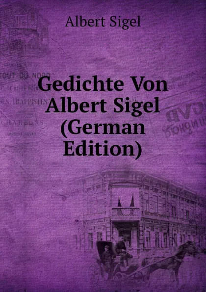 Обложка книги Gedichte Von Albert Sigel (German Edition), Albert Sigel