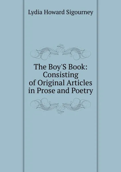 Обложка книги The Boy.S Book: Consisting of Original Articles in Prose and Poetry, L. H. Sigourney