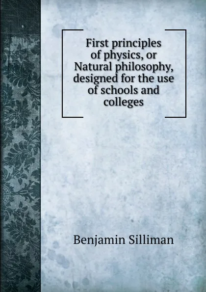 Обложка книги First principles of physics, or Natural philosophy, designed for the use of schools and colleges, Benjamin Silliman