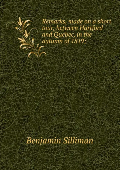 Обложка книги Remarks, made on a short tour, between Hartford and Quebec, in the autumn of 1819;, Benjamin Silliman