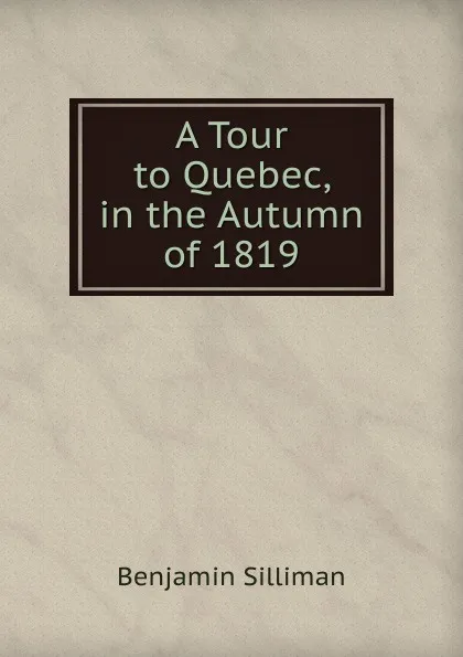 Обложка книги A Tour to Quebec, in the Autumn of 1819, Benjamin Silliman