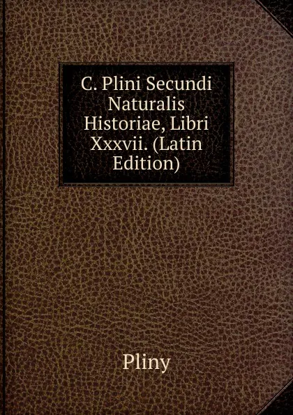 Обложка книги C. Plini Secundi Naturalis Historiae, Libri Xxxvii. (Latin Edition), Pliny