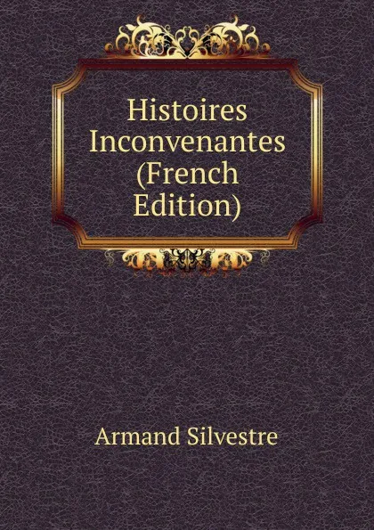 Обложка книги Histoires Inconvenantes (French Edition), Armand Silvestre