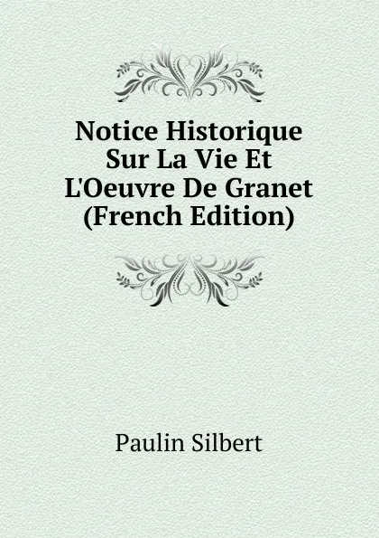 Обложка книги Notice Historique Sur La Vie Et L.Oeuvre De Granet (French Edition), Paulin Silbert