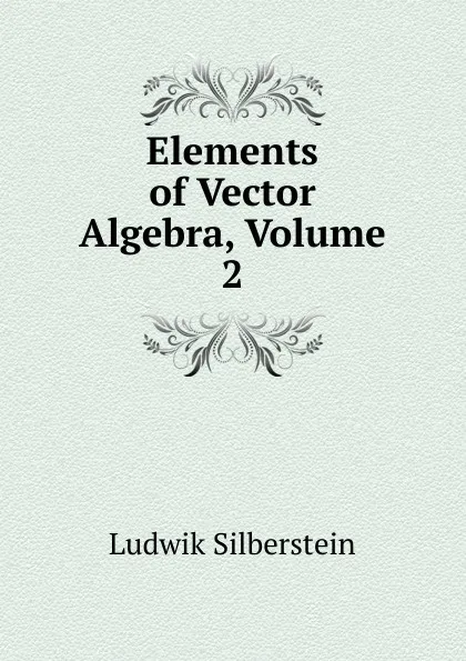 Обложка книги Elements of Vector Algebra, Volume 2, Ludwik Silberstein