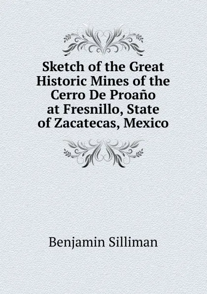 Обложка книги Sketch of the Great Historic Mines of the Cerro De Proano at Fresnillo, State of Zacatecas, Mexico, Benjamin Silliman