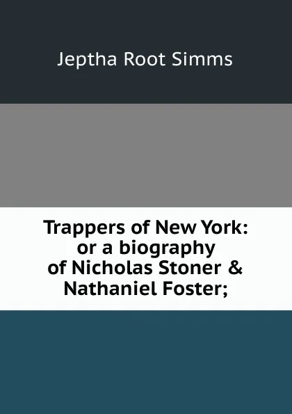 Обложка книги Trappers of New York: or a biography of Nicholas Stoner . Nathaniel Foster;, Jeptha R. Simms