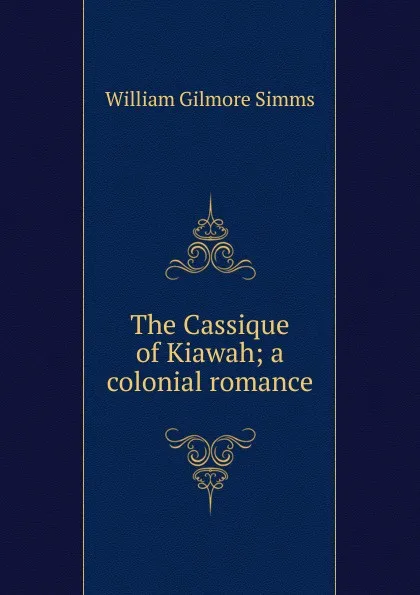 Обложка книги The Cassique of Kiawah; a colonial romance, William Gilmore Simms