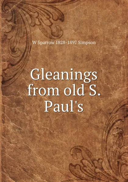 Обложка книги Gleanings from old S. Paul.s, W Sparrow 1828-1897 Simpson